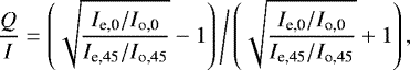 \begin{equation*} \frac{Q}{I} = \left(\sqrt{\frac{I_{\textrm{e,0}} / I_{\textrm{o,0}}}{ I_{\textrm{e,45}} / I_{\textrm{o,45}}}}-1\right) \Bigg/ \left(\sqrt{\frac{ I_{\textrm{e,0}} / I_{\textrm{o,0}}}{I_{\textrm{e,45}} / I_{\textrm{o,45}}}}+1\right),\end{equation*}