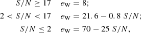 $$ \begin{aligned} \begin{aligned} {S/N} \ge 17 \;\;\;\;&e_{\rm W} = 8; \\ 2 < {S/N} < 17 \;\;\;\;&e_{\rm W} = 21.6 - 0.8 \; {S/N}; \\ {S/N} \le 2 \;\;\;\;&e_{\rm W} = 70 - 25 \; {S/N}, \\ \end{aligned} \end{aligned} $$