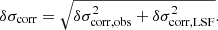 $$ \begin{aligned} \delta \sigma _{\rm corr} = \sqrt{\delta \sigma _{\rm corr, obs}^2+\delta \sigma _{\rm corr, LSF}^2} .\end{aligned} $$