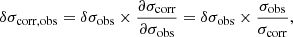 $$ \begin{aligned} \delta \sigma _{\rm corr, obs} = \delta \sigma _{\rm obs} \times \frac{\partial \sigma _{\rm corr}}{\partial \sigma _{\rm obs}} = \delta \sigma _{\rm obs} \times \frac{\sigma _{\rm obs}}{\sigma _{\rm corr}} ,\end{aligned} $$