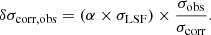 $$ \begin{aligned} \delta \sigma _{\rm corr, obs} = (\alpha \times \sigma _{\rm LSF}) \times \frac{\sigma _{\rm obs}}{\sigma _{\rm corr}} .\end{aligned} $$