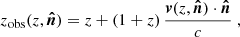 $$ \begin{aligned} z_{\rm obs}(z, \boldsymbol{\hat{n}}) = z + (1+z) \, \frac{\boldsymbol{{v}}(z, \boldsymbol{\hat{n}}) \cdot \boldsymbol{\hat{n}}}{c} \; , \end{aligned} $$