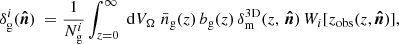 $$ \begin{aligned} \delta _\mathrm{g} ^i(\boldsymbol{\hat{n}})\ = \frac{1}{N^i_{\rm g}} \int _{z=0}^{\infty } \; \mathrm{d} V_\Omega \; \bar{n}_\mathrm{g} (z) \, b_\mathrm{g} (z) \, \delta _\mathrm{m} ^\mathrm{3D} (z, \, \boldsymbol{\hat{n}}) \, W_i [z_\mathrm{obs} (z, \boldsymbol{\hat{n}})], \end{aligned} $$