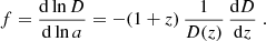 $$ \begin{aligned} f = \frac{\mathrm{d} \ln D }{\mathrm{d} \ln a }= - (1+z) \, \frac{1}{D(z)} \, \frac{\mathrm{d} D }{ \mathrm{d} z} \; . \end{aligned} $$
