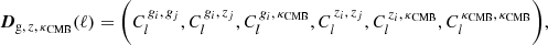 $$ \begin{aligned} \boldsymbol{D}_{\mathrm{g},\, z, \, \kappa _\mathrm{CMB} }(\ell )&= \biggl ( C^{\,g_i,\, g_j}_l, C^{\,g_i,\, z_j}_l, C^{\,g_i,\, \kappa _\mathrm{CMB} }_l, C^{\,z_i,\, z_j}_l, C^{\,z_i, \, \kappa _\mathrm{CMB} }_l, C^{\,\kappa _\mathrm{CMB} ,\, \kappa _\mathrm{CMB} }_l \biggr ), \end{aligned} $$