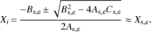 \begin{equation*} X_{i}\,{=}\, \frac{-B_{\textrm{s,e}}\,{\pm}\,\sqrt{B_{\textrm{s,e}}^{2} - 4 A_{\textrm{s,e}} C_{\textrm{s,e}}}}{2 A_{\textrm{s,e}}} \approx X_{\textrm{s,e}}.\end{equation*}