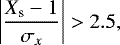 \begin{equation*} \left | \frac{X_{\textrm{s}}-1}{\sigma_{x}} \right | > 2.5,\end{equation*}