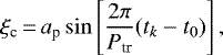 \begin{equation*} \xi_{\textrm{c}}\,{=}\,a_{\textrm{p}} \sin \left [\frac{2 \pi}{P_{\textrm{tr}}} (t_{k} - t_{0})\right ],\end{equation*}