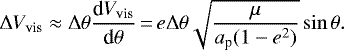 \begin{equation*} \Delta V_{\textrm{vis}} \approx \Delta \theta \frac{\textrm{d} V_{\textrm{vis}}}{\textrm{d} \theta}\,{=}\,e \Delta \theta \sqrt{\frac{\mu}{a_{\textrm{p}}(1-e^{2})}} \sin \theta.\end{equation*}
