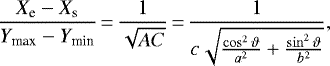 \begin{equation*} \frac{X_{\textrm{e}}-X_{\textrm{s}}}{Y_{\textrm{max}}-Y_{\textrm{min}}}\,{=}\, \frac{1}{\sqrt{AC}}\,{=}\,\frac{1}{c\sqrt{\frac{\cos^{2}\vartheta}{a^{2}}+\frac{\sin^{2}\vartheta}{b^{2}}}},\end{equation*}