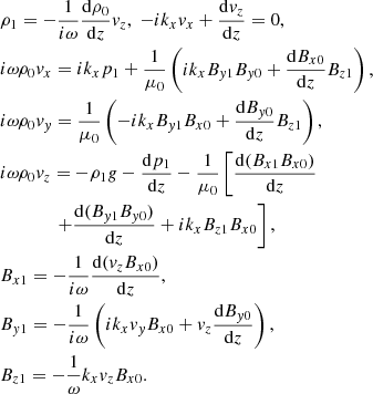 $$ \begin{aligned}&\rho _1 = -\frac{1}{i \omega } \frac{\mathrm{d} \rho _0}{\mathrm{d} z} v_{z},\; -i k_{x} v_{x} + \frac{\mathrm{d} v_{z}}{\mathrm{d} z} = 0,\\ &i \omega \rho _0 v_{x} = i k_{x} p_1 + \frac{1}{\mu _0} \left( i k_{x} B_{y1} B_{y0} + \frac{\mathrm{d} B_{x0}}{\mathrm{d} z} B_{z1} \right),\\ &i \omega \rho _0 v_{y} = \frac{1}{\mu _0} \left(- i k_{x} B_{y1} B_{x0} + \frac{\mathrm{d} B_{y0}}{\mathrm{d} z} B_{z1} \right),\\ &i \omega \rho _0 v_{z} = -\rho _1 g - \frac{\mathrm{d} p_1}{\mathrm{d} z} - \frac{1}{\mu _0} \left[ \frac{\mathrm{d} (B_{x1} B_{x0})}{\mathrm{d} z} \right.\nonumber \\&\qquad \quad \;\; \left. + \frac{\mathrm{d} ( B_{y1} B_{y0})}{\mathrm{d} z} + i k_{x} B_{z1} B_{x0} \right],\\ &B_{x1} = - \frac{1}{i \omega } \frac{\mathrm{d} (v_{z} B_{x0})}{\mathrm{d} z},\\ &B_{y1} = - \frac{1}{i \omega } \left(i k_{x} v_{y} B_{x0} + v_{z} \frac{\mathrm{d} B_{y0}}{\mathrm{d} z} \right), \nonumber \\&B_{z1} = -\frac{1}{\omega } k_{x} v_{z} B_{x0}. \end{aligned} $$