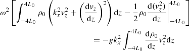 $$ \begin{aligned}&\omega ^2\left[\int _{-4L_0}^{4L_0} \rho _0\left(k_x^2 v_z^2 + \left(\frac{\mathrm{d}v_z}{\mathrm{d}z}\right)^2\right)\mathrm{d}z- \frac{1}{2}\rho _0\frac{\mathrm{d}(v_z^2)}{\mathrm{d}z}\biggr \vert _{-4L_0}^{4L_0} \right]\nonumber \\&\qquad \qquad \qquad \qquad \qquad \qquad \qquad = -g k_x^2 \int _{-4L_0}^{4L_0} \frac{\mathrm{d}\rho _0}{\mathrm{d}z} v_z^2 \mathrm{d}z \end{aligned} $$