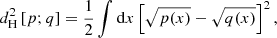 $$ \begin{aligned} d_{\rm H}^2 \left[{p; q}\right] = \frac{1}{2} \int \mathrm{d}x \left[{ \sqrt{p(x)} - \sqrt{q(x)} }\right]^2, \end{aligned} $$