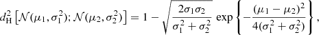 $$ \begin{aligned} d_{\rm H}^2 \left[{\mathcal{N} (\mu _1,\sigma _1^2); \mathcal{N} (\mu _2,\sigma _2^2)}\right] = 1 - \sqrt{ \frac{2 \sigma _1 \sigma _2}{\sigma _1^2 + \sigma _2^2} }\, \exp \left\{ - \frac{(\mu _1 - \mu _2)^2}{4 (\sigma _1^2 + \sigma _2^2)} \right\} , \end{aligned} $$