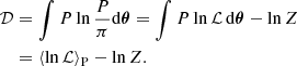$$ \begin{aligned} \mathcal{D}&= \int P \ln \frac{P}{\pi }\mathrm{d}{\boldsymbol{\theta }} = \int P \ln \mathcal{L} \, \mathrm{d}{\boldsymbol{\theta }} - \ln Z \nonumber \\&= \langle \ln \mathcal{L} \rangle _{\rm P} - \ln Z. \end{aligned} $$
