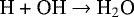 \begin{equation*} \text {H + OH $\rightarrow$ H$_2$O} \\ \end{equation*}