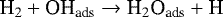 \begin{align*} \textrm{H}_2 + \textrm{OH}_{\textrm{ads}} \rightarrow {\textrm{H}}_2\textrm{O}_{\textrm{ads}} + \textrm{H}\nonumber \end{align*}