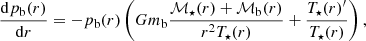 $$ \begin{aligned}&\frac{\mathrm{d}p_{\rm b}(r)}{\mathrm{d}r} = -p_{\rm b}(r)\left( Gm_{\rm b}\frac{{\mathcal{M} }_\star (r)+{\mathcal{M} }_{\rm b}(r)}{r^2 T_\star (r)} + \frac{T_\star (r)^{\prime }}{T_\star (r)} \right), \end{aligned} $$