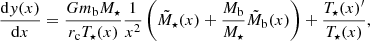 $$ \begin{aligned}&\frac{\mathrm{d}{ y} (x)}{\mathrm{d}x} = \frac{G m_{\rm b} M_\star }{r_{\rm c} T_\star (x)}\frac{1}{x^2} \left(\tilde{M}_\star (x)+\frac{M_{\rm b}}{M_\star }\tilde{M}_{\rm b}(x)\right) + \frac{T_\star (x)^{\prime }}{T_\star (x)},\end{aligned} $$