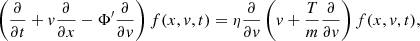 $$ \begin{aligned} \left(\frac{\partial }{\partial t} + { v}\frac{\partial }{\partial x} - \Phi ^{\prime }\frac{\partial }{\partial { v}} \right) f(x,{ v},t) = \eta \frac{\partial }{\partial { v}} \left({ v} + \frac{T}{m}\frac{\partial }{\partial { v}}\right)f(x,{ v},t), \end{aligned} $$