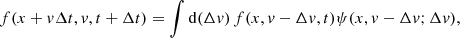 $$ \begin{aligned} f(x+{ v}\Delta t,{ v},t+\Delta t) = \int \mathrm{d}(\Delta { v})\, f(x,{ v}-\Delta { v},t) \psi (x,{ v}- \Delta { v};\Delta { v}), \end{aligned} $$