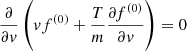 $$ \begin{aligned}&\frac{\partial }{\partial { v}} \left( { v} f^{(0)} + \frac{T}{m}\frac{\partial f^{(0)}}{\partial { v}}\right) = 0 \end{aligned} $$