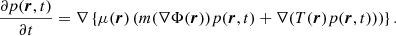 $$ \begin{aligned} \frac{\partial p ({\boldsymbol{r}},t)}{\partial t} = \nabla \left\{ \mu ({\boldsymbol{r}}) \left( m (\nabla \Phi ({\boldsymbol{r}})) p ({\boldsymbol{r}},t) + \nabla ( T({\boldsymbol{r}}) p ({\boldsymbol{r}},t) ) \right)\right\} . \end{aligned} $$