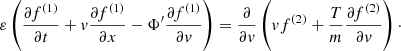 $$ \begin{aligned}&\varepsilon \left(\frac{\partial f^{(1)}}{\partial t} + { v}\frac{\partial f^{(1)}}{\partial x} - \Phi ^{\prime }\frac{\partial f^{(1)}}{\partial { v}} \right) = \frac{\partial }{\partial { v}} \left( { v} f^{(2)} + \frac{T}{m}\frac{\partial f^{(2)}}{\partial { v}}\right)\cdot \end{aligned} $$