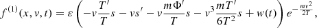 $$ \begin{aligned} f^{(1)}(x,{ v},t) = \varepsilon \left(-{ v} \frac{T^{\prime }}{T} s -{ v} s^{\prime } -{ v} \frac{m\Phi ^{\prime }}{T} s - { v}^3 \frac{mT^{\prime }}{6T^2} s + { w}(t) \right) e^{-\frac{m { v}^2}{2T}}, \end{aligned} $$