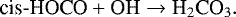 \begin{equation*} \textrm{cis}\textrm{-HOCO}+\textrm{OH}\rightarrow{\textrm{H}_2\textrm{CO}_3.}\end{equation*}
