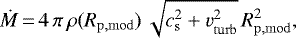 \begin{equation*}\dot{M}\,{=}\,4\, \pi\, \rho(R_{\mathrm{p,mod}})\, \sqrt{c_{\mathrm{s}}^2+v_{\mathrm{turb}}^2}\, R_{\mathrm{p,mod}}^2, \end{equation*}