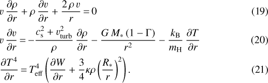 \begin{align} &v\,\frac{\partial \rho}{\partial r} + \rho\, \frac{\partial v}{\partial r} + \frac{2\, \rho\, v}{r}\,{=}\,0\\ &v\, \frac{\partial v}{\partial r}\,{=}\,{-}\frac{c_{\mathrm{s}}^2 +v_{\mathrm{turb}}^2}{\rho}\,\frac{\partial \rho}{\partial r} - \frac{G\, M_{\ast}\,(1-\Gamma)}{r^2} - \frac{k_{\mathrm{B}}}{m_{\mathrm{H}}}\,\frac{\partial T}{\partial r}\\ &\frac{\partial T^4}{\partial r}\,{=}\,{{T}_{\mathrm{eff}}}^4 \left(\frac{\partial W}{\partial r} + \frac{3}{4} \kappa \rho \left(\frac{R_{\ast}}{r}\right)^2\right). \end{align}