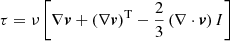$ \tau=\nu \left [ \nabla \boldsymbol{v}+\left ( \nabla \boldsymbol{v} \right )^{\mathrm{T}}-\frac{2}{3}\left ( \nabla\cdot \boldsymbol{v} \right )I \right ] $