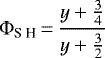 \begin{equation*} \Phi_{\textrm{S H}}\,{=}\,\frac{y+\frac{3}{4}}{y+\frac{3}{2}}\end{equation*}