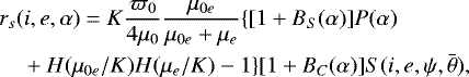 \begin{equation*} \begin{split} &r_{s}(i, e, \alpha)=K \frac{\varpi_{0}}{4 \mu_{0}} \frac{\mu_{0 e}}{\mu_{0 e}+\mu_{e}}\{[1+B_{S}(\alpha)] P(\alpha)\\ &\quad + H(\mu_{0 e} / K) H(\mu_{e} / K)-1\}[1+B_{C}(\alpha)] S(i, e, \psi, \bar{\theta}), \end{split}\end{equation*}