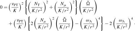 $$ \begin{aligned} 0 =&\left( \frac{\nu _{\rm PT}}{K} \right)^2 \left\{ \left( \frac{N_{\rm T}}{K/r^2} \right)^2 + \left( \frac{N_\mu }{K/r^2} \right)^2 \right\} \left( \frac{\tilde{\Omega }}{K/r^2} \right) \\& + \left( \frac{\nu _{\rm PT}}{K} \right) \left\{ 2 \left( \frac{N_\mu }{K/r^2} \right)^2 \left( \frac{\tilde{\Omega }}{K/r^2} \right) - \left( \frac{\omega _{\rm A}}{K/r^2} \right)^4 \right\} - 2 \left( \frac{\omega _{\rm A}}{K/r^2} \right)^4\cdot \end{aligned} $$