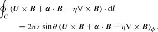 $$ \begin{aligned}&\oint _C \left( {\boldsymbol{U}} \times {\boldsymbol{B}} + {\boldsymbol{\alpha }} \cdot {\boldsymbol{B}} - \eta \nabla \times {\boldsymbol{B}}\right) \cdot \mathrm{d} {\boldsymbol{l}}\nonumber \\&\qquad \quad = 2 \pi r \sin \theta \left( {\boldsymbol{U}} \times {\boldsymbol{B}} + {\boldsymbol{\alpha }} \cdot {\boldsymbol{B}} - \eta \nabla \times {\boldsymbol{B}} \right)_\phi . \end{aligned} $$