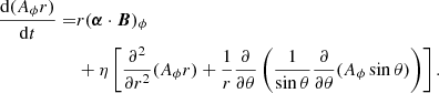 $$ \begin{aligned} \frac{\mathrm{d} (A_\phi r)}{\mathrm{d}t} =&r({\boldsymbol{\alpha }} \cdot {\boldsymbol{B}})_\phi \nonumber \\& + \eta \left[ \frac{\partial ^2}{\partial r^2} (A_\phi r) + \frac{1}{r} \frac{\partial }{\partial \theta } \left( \frac{1}{\sin \theta } \frac{\partial }{\partial \theta } (A_\phi \sin \theta ) \right) \right]. \end{aligned} $$