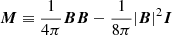 $ {\boldsymbol{M}} \equiv \frac{1}{4\pi} {\boldsymbol{B}}{\boldsymbol{B}} - \frac{1}{8\pi}|{\boldsymbol{B}}|^2{\boldsymbol{I}} $