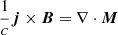 $ \frac{1}{c} {\boldsymbol{j}} \times {\boldsymbol{B}} = \nabla \cdot {\boldsymbol{M}} $