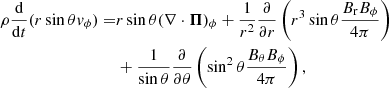 $$ \begin{aligned} \rho \frac{\mathrm{d}}{\mathrm{d} t} (r \sin \theta { v}_\phi ) =&r \sin \theta ( \nabla \cdot {\boldsymbol{\Pi }} )_\phi + \frac{1}{r^2} \frac{\partial }{\partial r} \left( r^3 \sin \theta \frac{ B_{\rm r} B_\phi }{ 4\pi } \right)\nonumber \\& + \frac{1}{\sin \theta } \frac{\partial }{\partial \theta } \left( \sin ^2 \theta \frac{ B_\theta B_\phi }{ 4\pi } \right), \end{aligned} $$