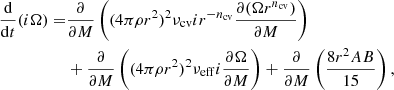 $$ \begin{aligned} \frac{ \mathrm{d} }{ \mathrm{d} t }(i \Omega ) =&\frac{\partial }{\partial M} \left( (4 \pi \rho r^2)^2 \nu _{\rm cv} i r^{-{n_{\rm cv}}} \frac{ \partial ( \Omega r^{n_{\rm cv}} ) }{ \partial M } \right) \nonumber \\& + \frac{\partial }{\partial M} \left( (4 \pi \rho r^2)^2 \nu _{\rm eff} i \frac{ \partial \Omega }{ \partial M } \right) + \frac{\partial }{\partial M} \left( \frac{ 8 r^2 A B }{ 15 } \right), \end{aligned} $$