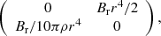 $$ \begin{aligned} \left( \begin{array}{ccc} 0&B_{\rm r} r^4 /2 \\ B_{\rm r} / 10 \pi \rho r^4&0 \end{array} \right), \end{aligned} $$