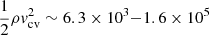 $ \frac{1}{2} \rho \mathit{v}_{\mathrm{cv}}^2 \sim 6.3 \times 10^3{-}1.6 \times 10^5 $