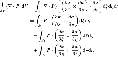 $$ \begin{aligned} \int _V (\nabla \cdot {\boldsymbol{P}}) \mathrm{d} V&= \int _V (\nabla \cdot {\boldsymbol{P}}) \left[ \left( \frac{\partial {\boldsymbol{\alpha }}}{\partial \xi } \times \frac{\partial {\boldsymbol{\alpha }}}{\partial \eta } \right) \cdot \frac{\partial {\boldsymbol{\alpha }}}{\partial t} \right] \mathrm{d}\xi \mathrm{d}\eta \mathrm{d}t \nonumber \\&=\int _{S_2} {\boldsymbol{P}} \cdot \left( \frac{\partial {\boldsymbol{\alpha }}}{\partial \xi } \times \frac{\partial {\boldsymbol{\alpha }}}{\partial \eta } \right) \mathrm{d}\xi \mathrm{d}\eta \nonumber \\&\quad - \int _{S_1} {\boldsymbol{P}} \cdot \left( \frac{\partial {\boldsymbol{\alpha }}}{\partial \xi } \times \frac{\partial {\boldsymbol{\alpha }}}{\partial \eta } \right) \mathrm{d}\xi \mathrm{d}\eta \nonumber \\&\quad + \int _{S_3} {\boldsymbol{P}} \cdot \left( \frac{\partial {\boldsymbol{\alpha }}}{\partial \eta } \times \frac{\partial {\boldsymbol{\alpha }}}{\partial t} \right) \mathrm{d}\eta \mathrm{d}t. \end{aligned} $$