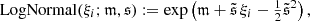 $$ \mathrm{LogNormal} (\xi _i; \mathfrak{m} , \mathfrak{s} ) := \exp \left( \mathfrak{m} + \tilde{\mathfrak{s} } \, \xi _i -\tfrac{1}{2} \tilde{\mathfrak{s} }^2\right), $$