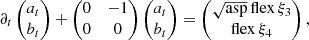 $$ \begin{aligned} \partial _t \begin{pmatrix} a_t \\ b_t \end{pmatrix} + \begin{pmatrix} 0&-1\\ 0&0 \end{pmatrix} \begin{pmatrix} a_t\\ b_t \end{pmatrix} = \begin{pmatrix} \sqrt{\mathrm{asp}}\,\mathrm{flex}\, \xi _3 \\ \mathrm{flex}\, \xi _4 \end{pmatrix}, \end{aligned} $$