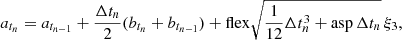 $$ a_{t_n} = a_{t_{n-1}} + \frac{\Delta t_n}{2} (b_{t_n} + b_{t_{n-1}}) + \mathrm{flex} \sqrt{\frac{1}{12} \Delta t_n^3 + \mathrm{asp}\, \Delta t_n}\, \xi _3, $$