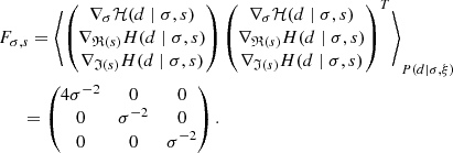 $$ \begin{aligned}&F_{\sigma , s} = \left\langle \begin{pmatrix} \nabla _\sigma \mathcal{H} (d\mid \sigma , s)\\ \nabla _{\mathfrak{R} (s)} H(d\mid \sigma , s)\\ \nabla _{\mathfrak{I} (s)} H(d\mid \sigma , s) \end{pmatrix} \begin{pmatrix} \nabla _\sigma \mathcal{H} (d\mid \sigma , s)\\ \nabla _{\mathfrak{R} (s)} H(d\mid \sigma , s)\\ \nabla _{\mathfrak{I} (s)} H(d\mid \sigma , s) \end{pmatrix}^T \right\rangle _{P(d\mid \sigma , \xi )}\nonumber \\&\quad \ \ =\begin{pmatrix} 4\sigma ^{-2}&0&0\\ 0&\sigma ^{-2}&0 \\ 0&0&\sigma ^{-2} \end{pmatrix}. \end{aligned} $$