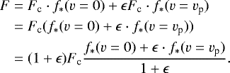 \begin{align*} F=\;&F_{\textrm{c}}\cdot f_*(v=0)+\epsilon F_{\textrm{c}}\cdot f_*(v=v_{\textrm{p}})\nonumber\\ =\;&F_{\textrm{c}}( f_*(v=0)+\epsilon \cdot f_*(v=v_{\textrm{p}}))\nonumber\\ =\;&(1+\epsilon)F_{\textrm{c}}\frac{f_*(v=0)+\epsilon \cdot f_*(v=v_{\textrm{p}})}{1+\epsilon}.\end{align*}